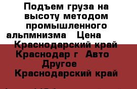 Подъем груза на высоту методом промышленного альпмнизма › Цена ­ 100 - Краснодарский край, Краснодар г. Авто » Другое   . Краснодарский край